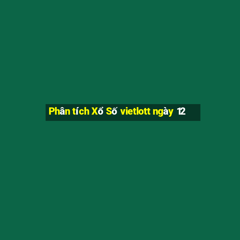 Phân tích Xổ Số vietlott ngày 12