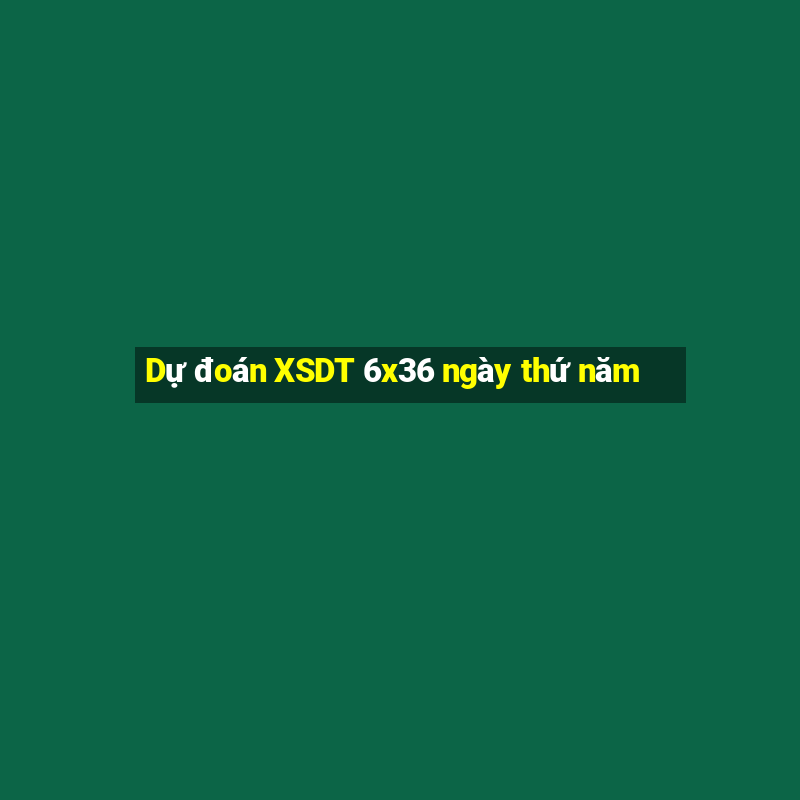 Dự đoán XSDT 6x36 ngày thứ năm