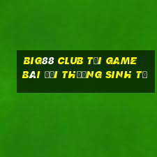 Big88 Club Tại Game Bài Đổi Thưởng Sinh Tử