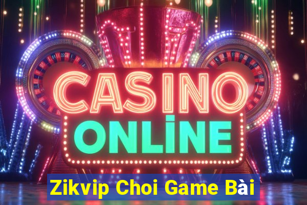 Zikvip Choi Game Bài