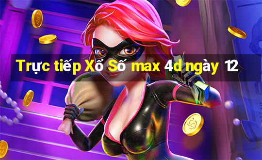 Trực tiếp Xổ Số max 4d ngày 12