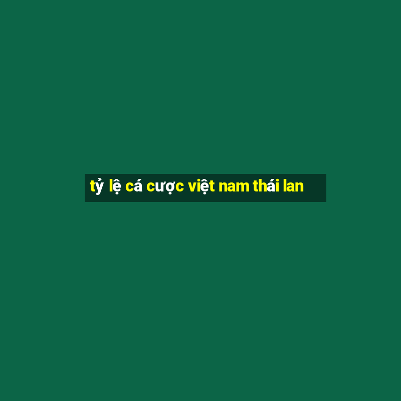 tỷ lệ cá cược việt nam thái lan