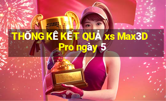 THỐNG KÊ KẾT QUẢ xs Max3D Pro ngày 5