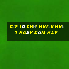 cặp lô chơi nhiều nhất ngày hôm nay