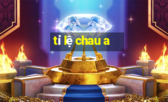 tỉ lệ chau a