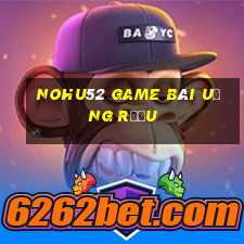 Nohu52 Game Bài Uống Rượu