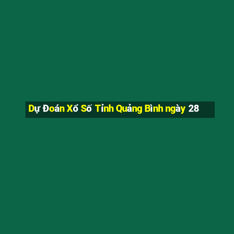 Dự Đoán Xổ Số Tỉnh Quảng Bình ngày 28