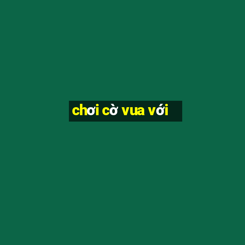 chơi cờ vua với