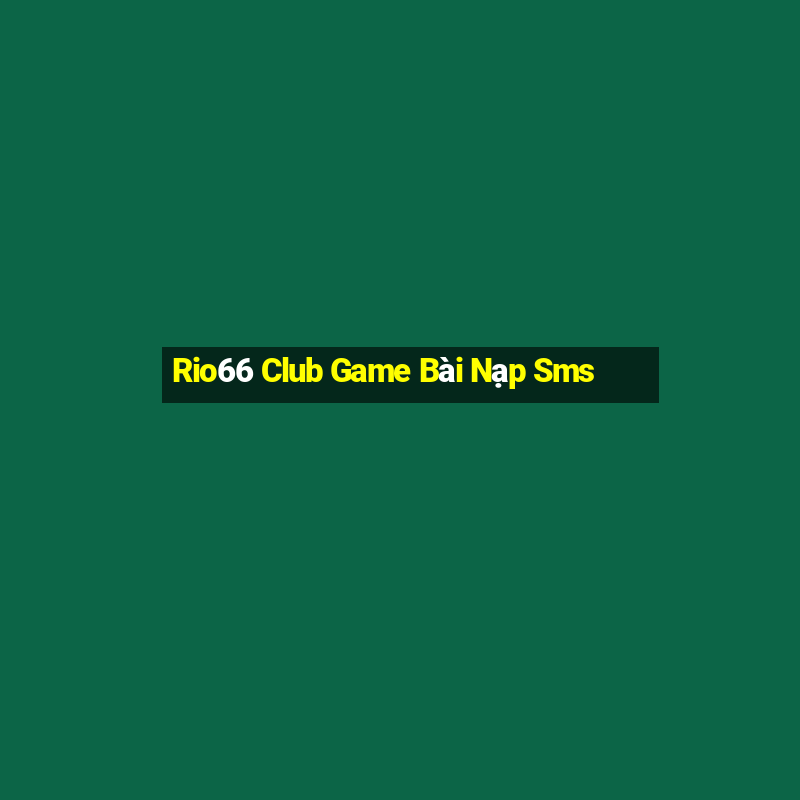 Rio66 Club Game Bài Nạp Sms