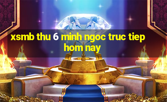 xsmb thu 6 minh ngoc truc tiep hom nay