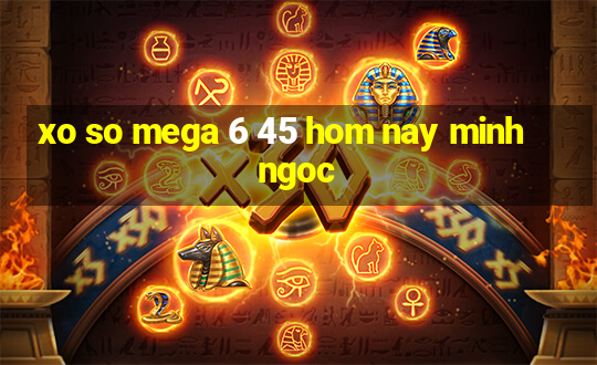 xo so mega 6 45 hom nay minh ngoc