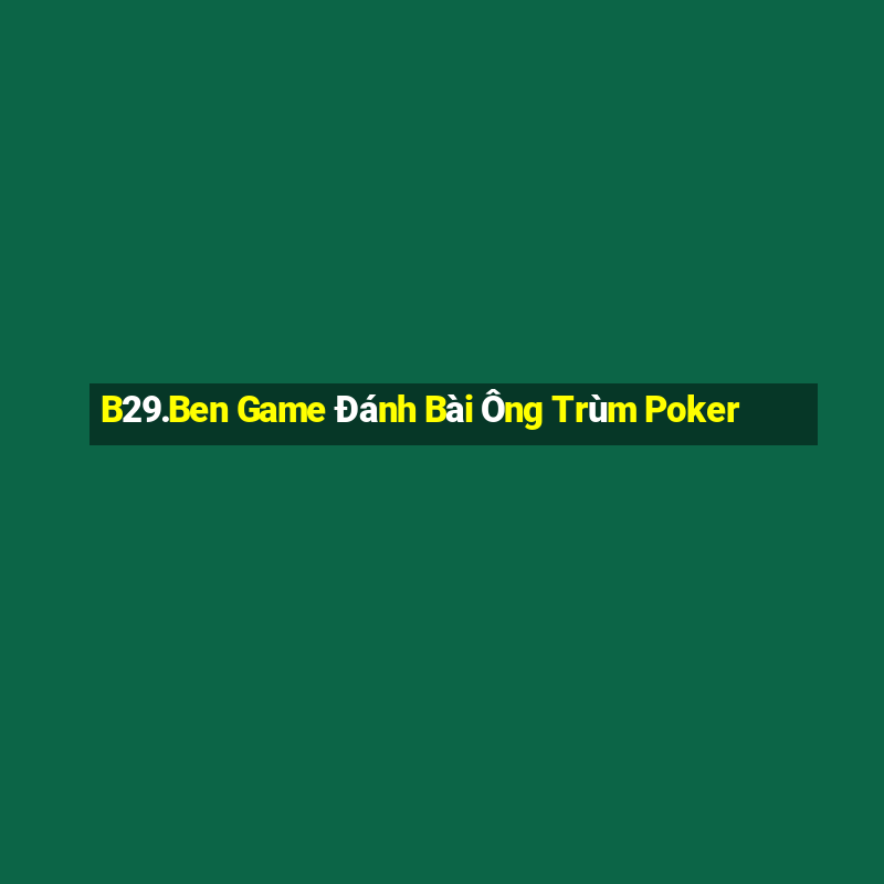 B29.Ben Game Đánh Bài Ông Trùm Poker