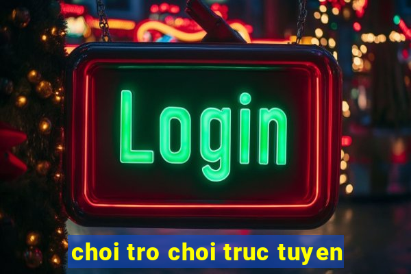 choi tro choi truc tuyen