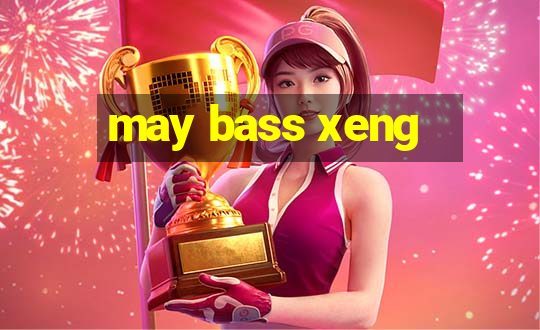 may bass xeng