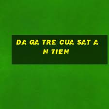 da ga tre cua sat an tien