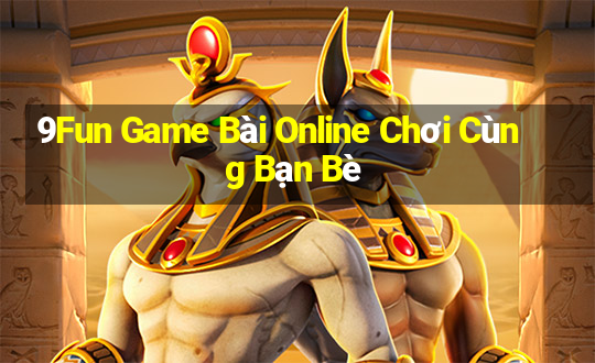 9Fun Game Bài Online Chơi Cùng Bạn Bè