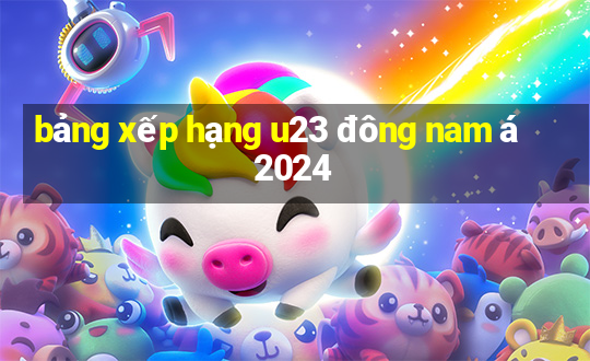 bảng xếp hạng u23 đông nam á 2024