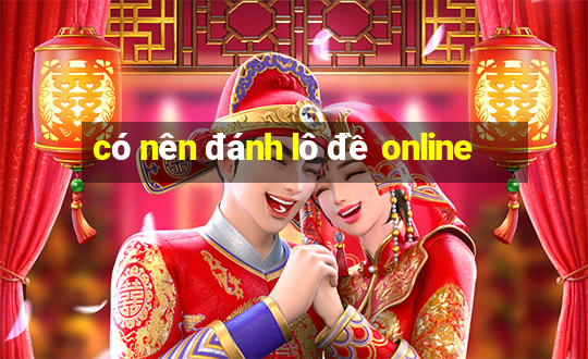 có nên đánh lô đề online