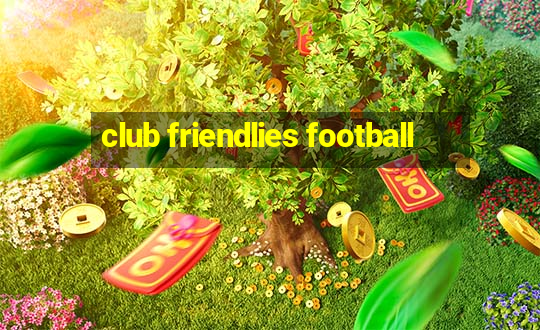 club friendlies football