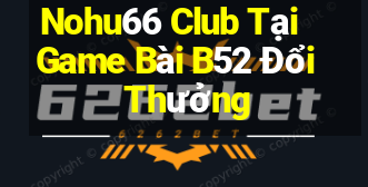 Nohu66 Club Tại Game Bài B52 Đổi Thưởng