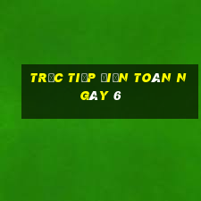 Trực tiếp điện toán ngày 6