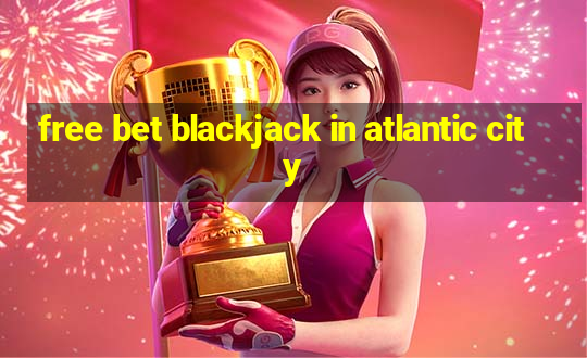 free bet blackjack in atlantic city