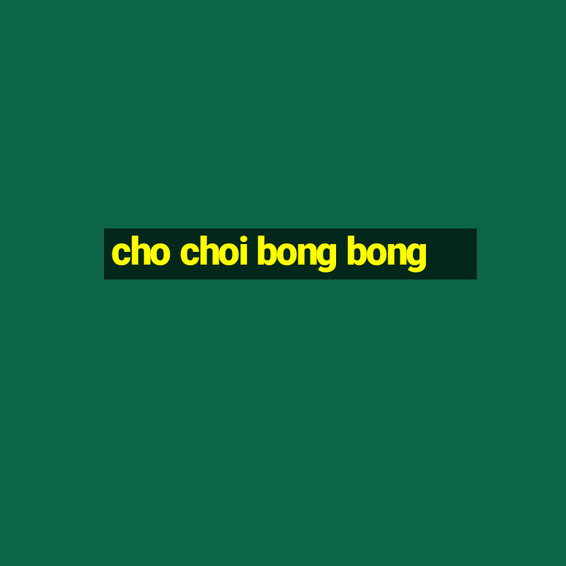 cho choi bong bong