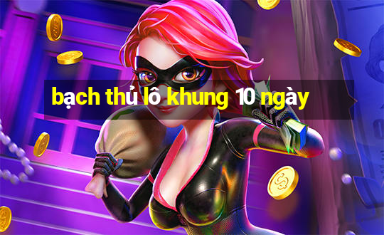 bạch thủ lô khung 10 ngày