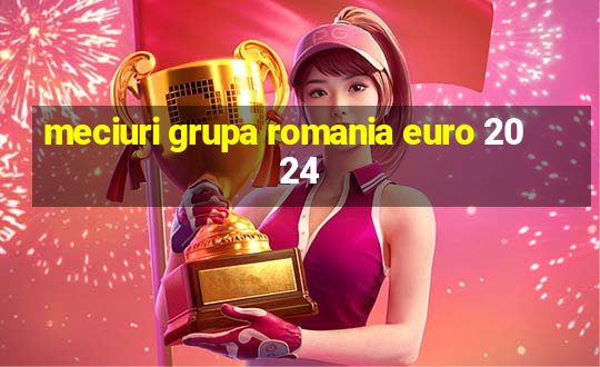 meciuri grupa romania euro 2024