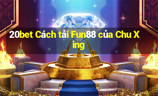 20bet Cách tải Fun88 của Chu Xing