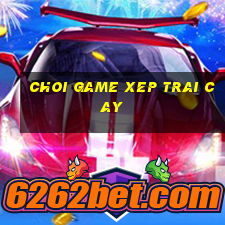 choi game xep trai cay