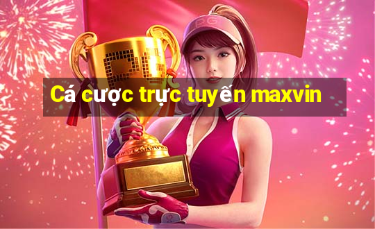 Cá cược trực tuyến maxvin