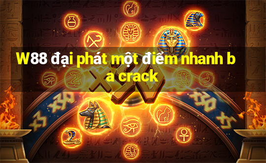 W88 đại phát một điểm nhanh ba crack