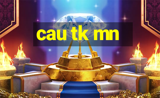 cau tk mn