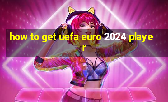 how to get uefa euro 2024 player