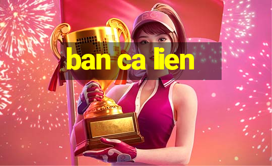 ban ca lien