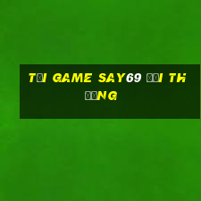 tải game say69 đổi thưởng