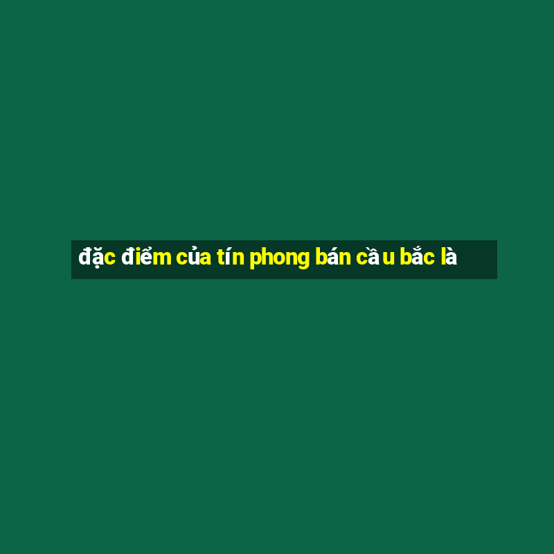 đặc điểm của tín phong bán cầu bắc là