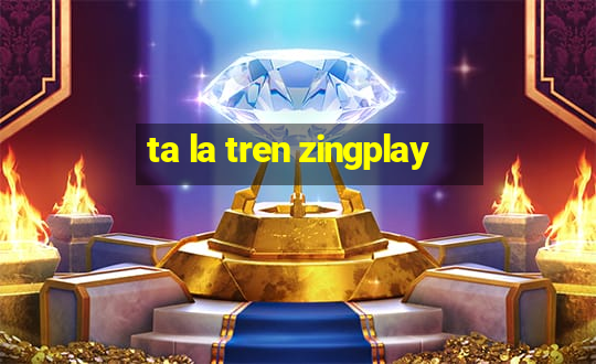 ta la tren zingplay