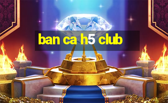 ban ca h5 club