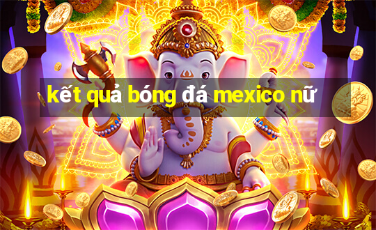 kết quả bóng đá mexico nữ