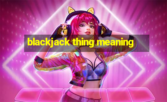 blackjack thing meaning