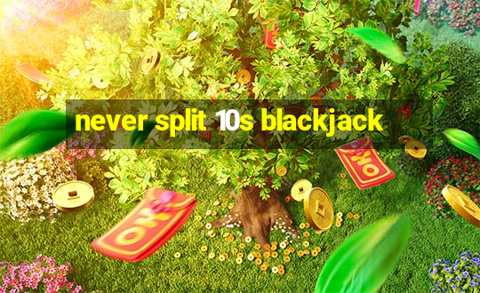 never split 10s blackjack