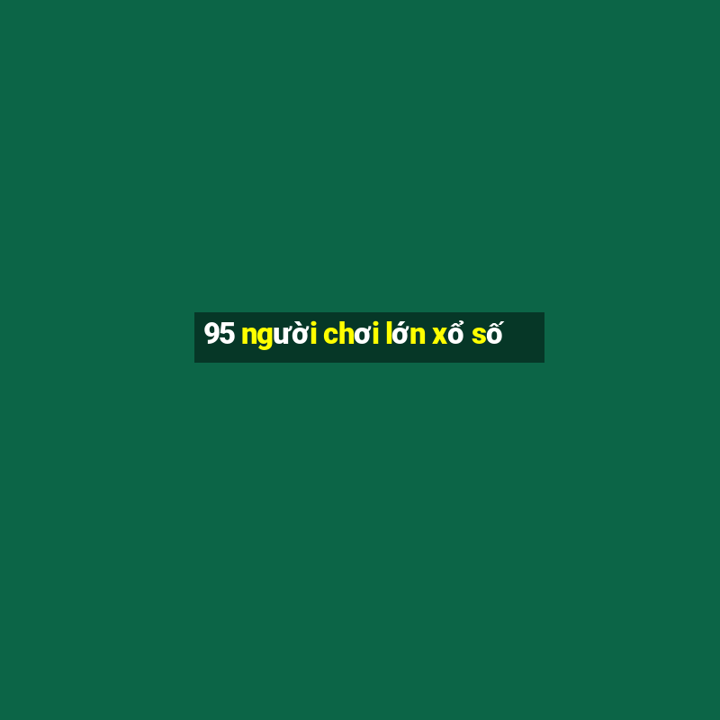 95 người chơi lớn xổ số