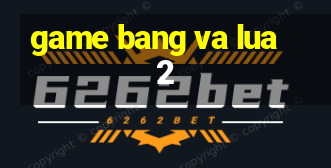 game bang va lua 2