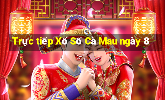 Trực tiếp Xổ Số Cà Mau ngày 8