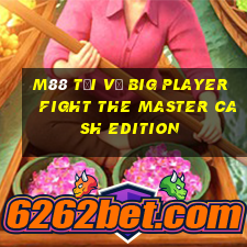 M88 Tải về Big Player Fight The Master Cash Edition