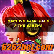 Nani Vin Game Bài Nạp The Garena