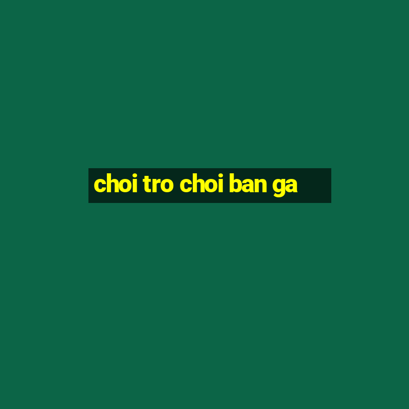 choi tro choi ban ga