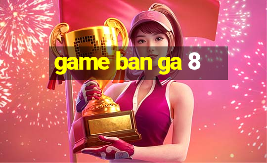 game ban ga 8